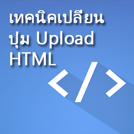 เทคนิคเปลี่ยนปุ่ม Upload บน HTM:L แบบ ง่ายๆ